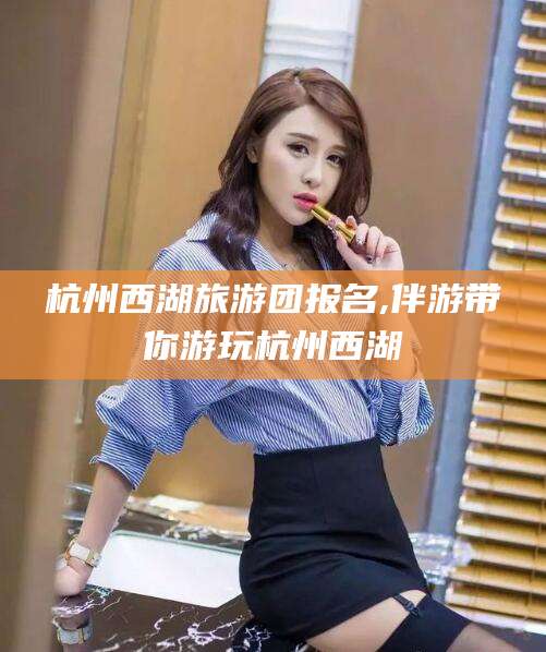 格尔木杭州西湖旅游团报名,伴游带你游玩杭州西湖