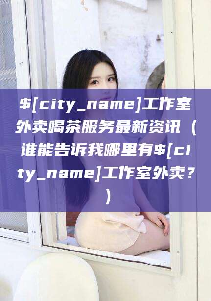 格尔木工作室外卖喝茶服务最新资讯（谁能告诉我哪里有格尔木工作室外卖？）