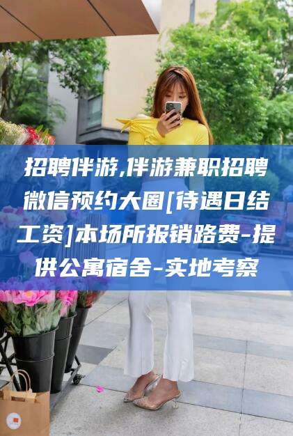 格尔木招聘伴游,伴游兼职招聘微信预约大圈[待遇日结工资]本场所报销路费-提供公寓宿舍-实地考察