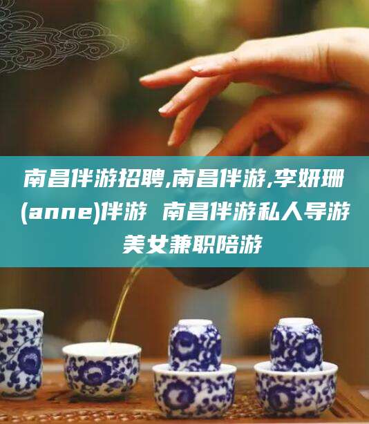格尔木南昌伴游招聘,南昌伴游,李妍珊(anne)伴游 南昌伴游私人导游 美女兼职陪游