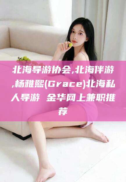 格尔木北海导游协会,北海伴游,杨雅熙(Grace)北海私人导游 金华网上兼职推荐