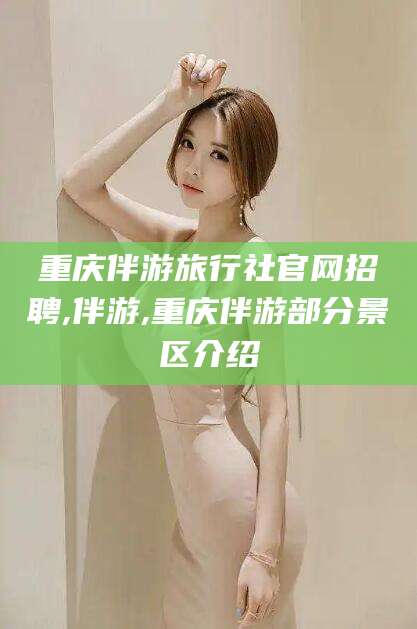 格尔木重庆伴游旅行社官网招聘,伴游,重庆伴游部分景区介绍