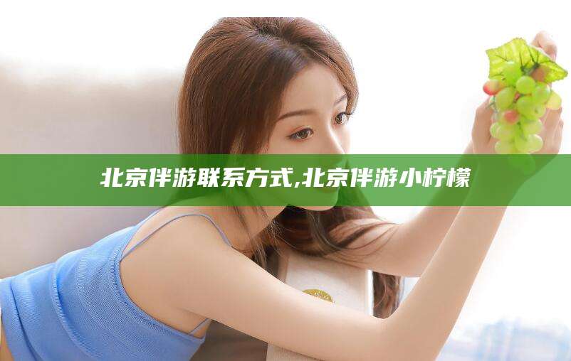 格尔木北京伴游联系方式,北京伴游小柠檬