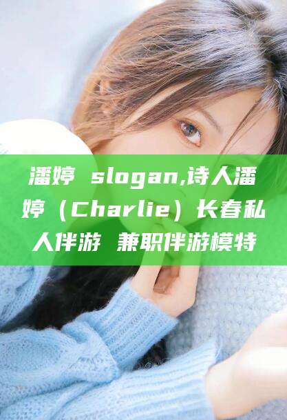 格尔木潘婷 slogan,诗人潘婷（Charlie）长春私人伴游 兼职伴游模特