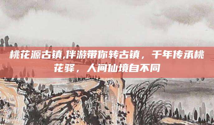 格尔木桃花源古镇,伴游带你转古镇，千年传承桃花驿，人间仙境自不同