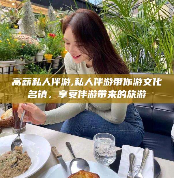 格尔木高薪私人伴游,私人伴游带你游文化名镇，享受伴游带来的旅游