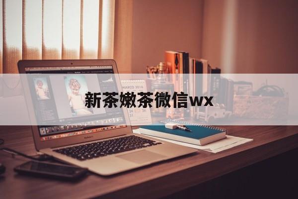 格尔木包含新茶嫩茶微信wx的词条