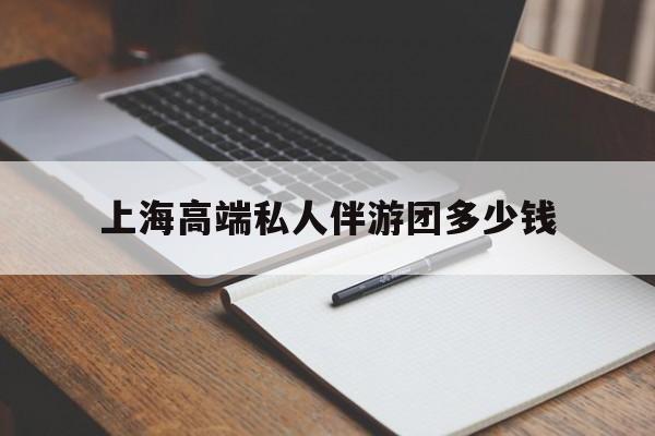 格尔木关于上海高端私人伴游团多少钱的信息